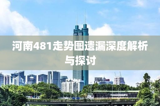 河南481走势图遗漏深度解析与探讨