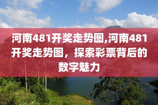 河南481开奖走势图,河南481开奖走势图，探索彩票背后的数字魅力