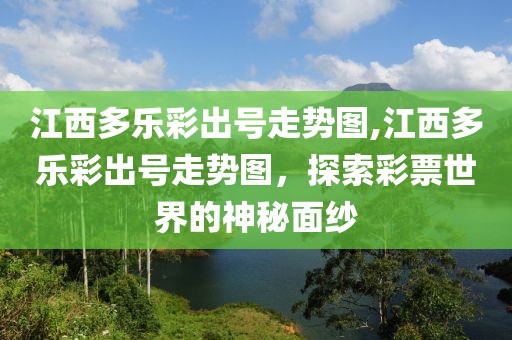 江西多乐彩出号走势图,江西多乐彩出号走势图，探索彩票世界的神秘面纱