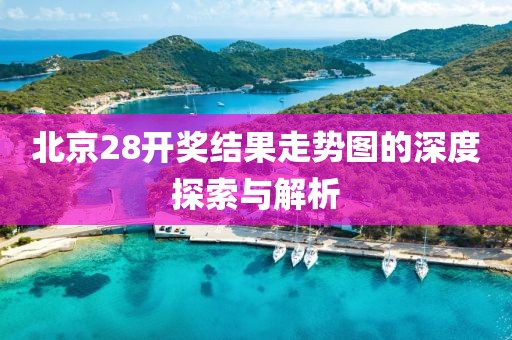 北京28开奖结果走势图的深度探索与解析