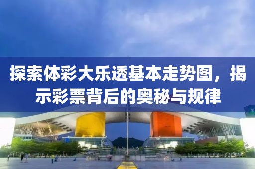 探索体彩大乐透基本走势图，揭示彩票背后的奥秘与规律