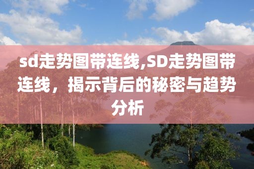 sd走势图带连线,SD走势图带连线，揭示背后的秘密与趋势分析