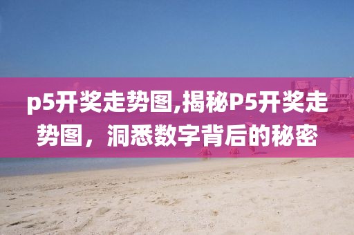 p5开奖走势图,揭秘P5开奖走势图，洞悉数字背后的秘密