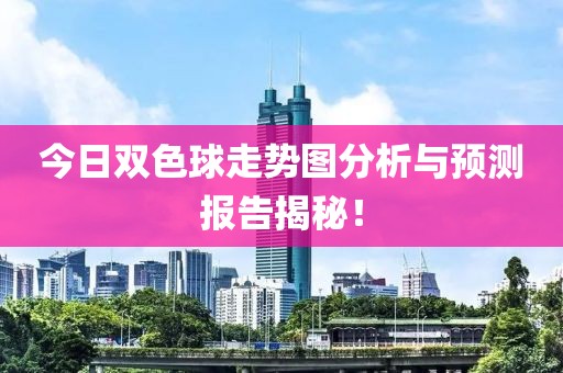 今日双色球走势图分析与预测报告揭秘！