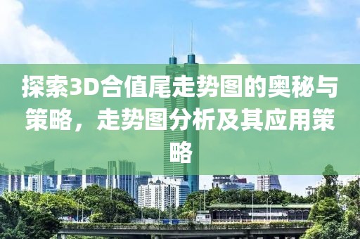 探索3D合值尾走势图的奥秘与策略，走势图分析及其应用策略