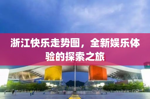 浙江快乐走势图，全新娱乐体验的探索之旅