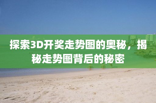 探索3D开奖走势图的奥秘，揭秘走势图背后的秘密