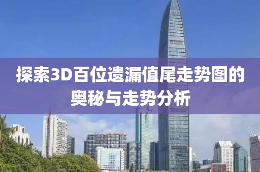 探索3D百位遗漏值尾走势图的奥秘与走势分析