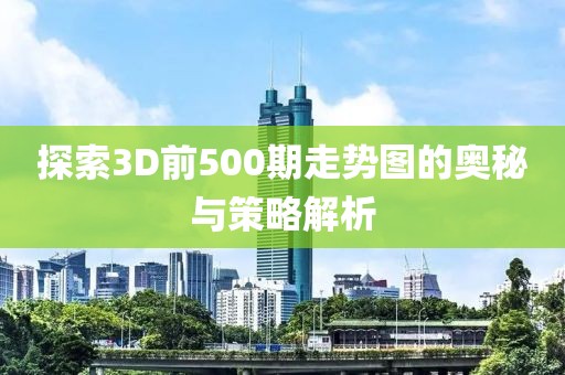 探索3D前500期走势图的奥秘与策略解析