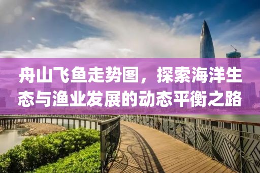 舟山飞鱼走势图，探索海洋生态与渔业发展的动态平衡之路