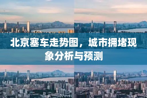 北京塞车走势图，城市拥堵现象分析与预测