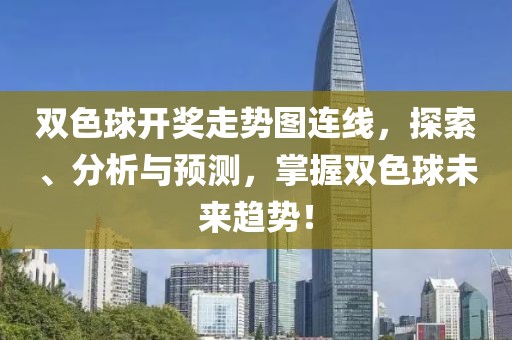 双色球开奖走势图连线，探索、分析与预测，掌握双色球未来趋势！