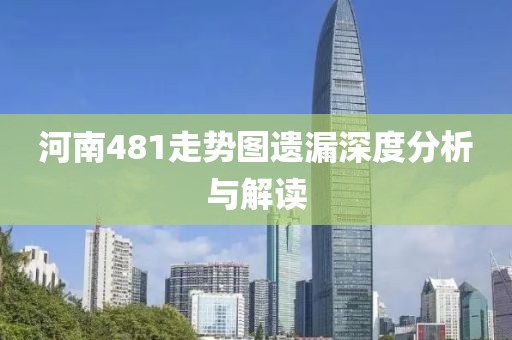 河南481走势图遗漏深度分析与解读