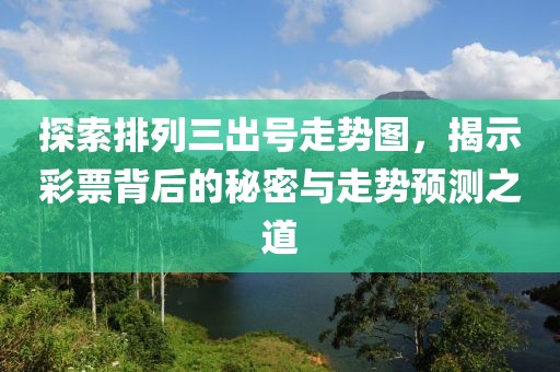 探索排列三出号走势图，揭示彩票背后的秘密与走势预测之道