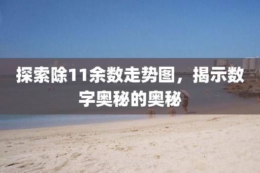 探索除11余数走势图，揭示数字奥秘的奥秘