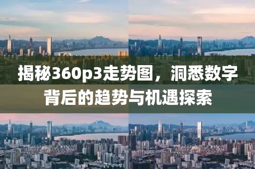 揭秘360p3走势图，洞悉数字背后的趋势与机遇探索