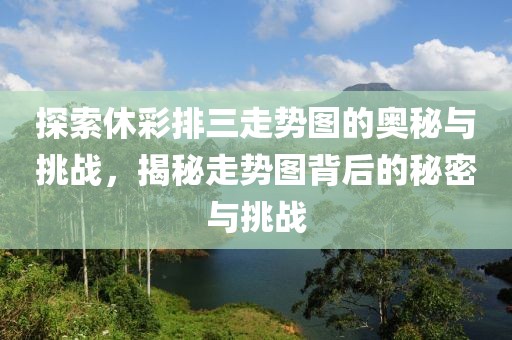 探索休彩排三走势图的奥秘与挑战，揭秘走势图背后的秘密与挑战