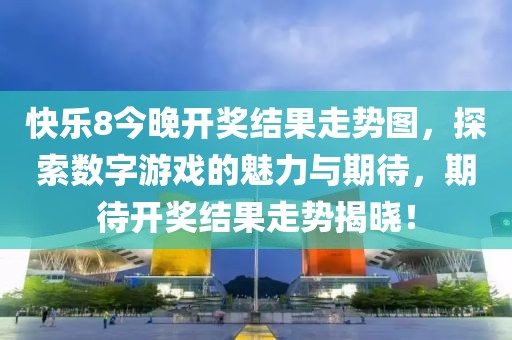 快乐8今晚开奖结果走势图，探索数字游戏的魅力与期待，期待开奖结果走势揭晓！