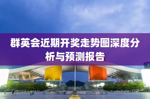 群英会近期开奖走势图深度分析与预测报告