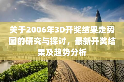 关于2006年3D开奖结果走势图的研究与探讨，最新开奖结果及趋势分析