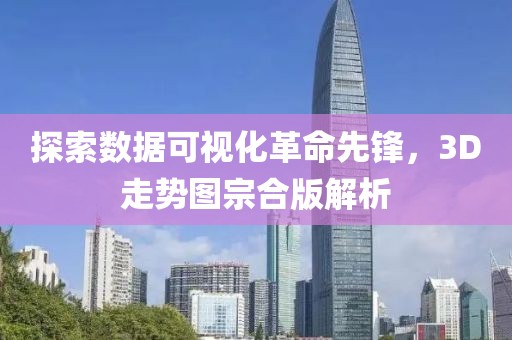 探索数据可视化革命先锋，3D走势图宗合版解析