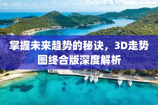 掌握未来趋势的秘诀，3D走势图终合版深度解析