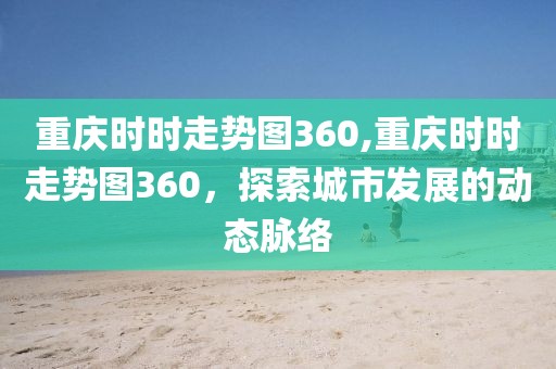 重庆时时走势图360,重庆时时走势图360，探索城市发展的动态脉络