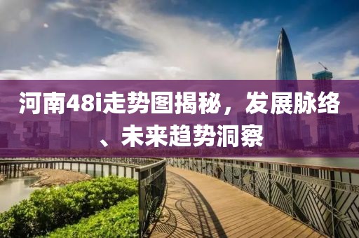 河南48i走势图揭秘，发展脉络、未来趋势洞察