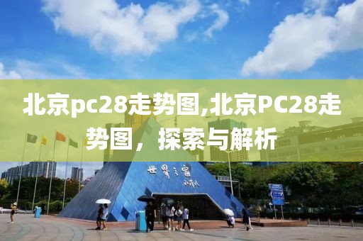 北京pc28走势图,北京PC28走势图，探索与解析