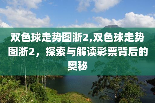 双色球走势图浙2,双色球走势图浙2，探索与解读彩票背后的奥秘