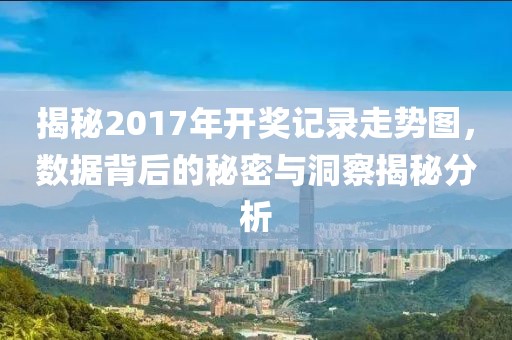 揭秘2017年开奖记录走势图，数据背后的秘密与洞察揭秘分析