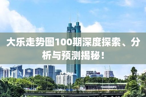 大乐走势图100期深度探索、分析与预测揭秘！