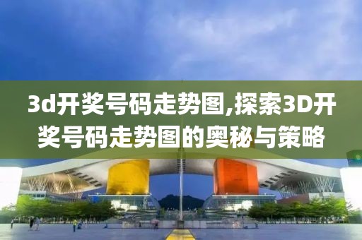 3d开奖号码走势图,探索3D开奖号码走势图的奥秘与策略