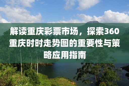 解读重庆彩票市场，探索360重庆时时走势图的重要性与策略应用指南