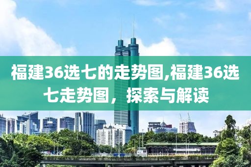 福建36选七的走势图,福建36选七走势图，探索与解读