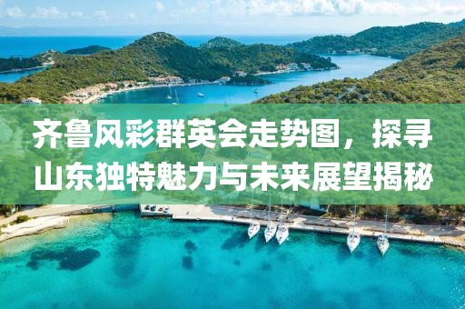 齐鲁风彩群英会走势图，探寻山东独特魅力与未来展望揭秘