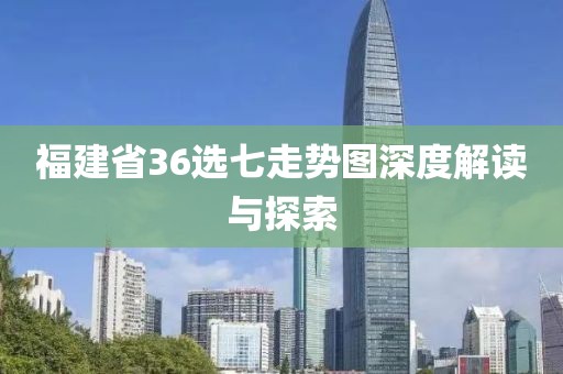 福建省36选七走势图深度解读与探索