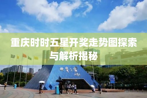 重庆时时五星开奖走势图探索与解析揭秘