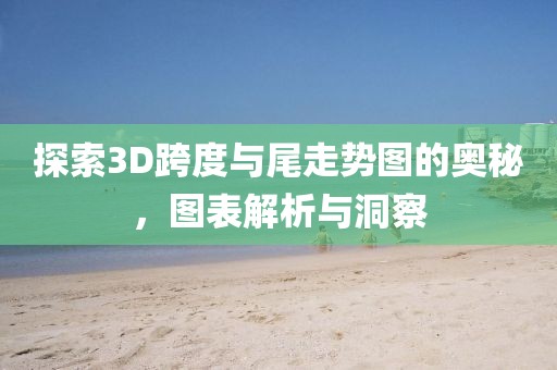 探索3D跨度与尾走势图的奥秘，图表解析与洞察