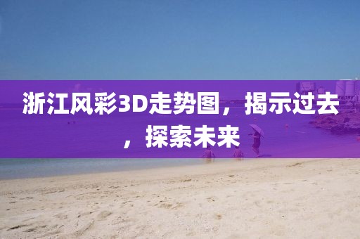 浙江风彩3D走势图，揭示过去，探索未来