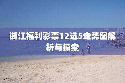 浙江福利彩票12选5走势图解析与探索