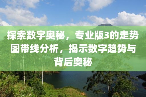 探索数字奥秘，专业版3的走势图带线分析，揭示数字趋势与背后奥秘