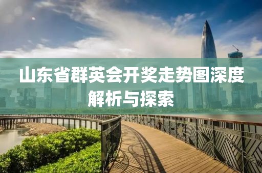 山东省群英会开奖走势图深度解析与探索