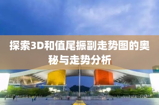 探索3D和值尾振副走势图的奥秘与走势分析