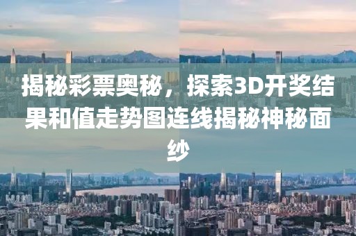 揭秘彩票奥秘，探索3D开奖结果和值走势图连线揭秘神秘面纱