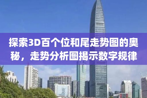 探索3D百个位和尾走势图的奥秘，走势分析图揭示数字规律