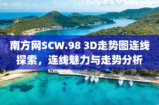 南方网SCW.98 3D走势图连线探索，连线魅力与走势分析