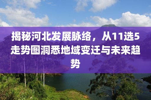 揭秘河北发展脉络，从11选5走势图洞悉地域变迁与未来趋势