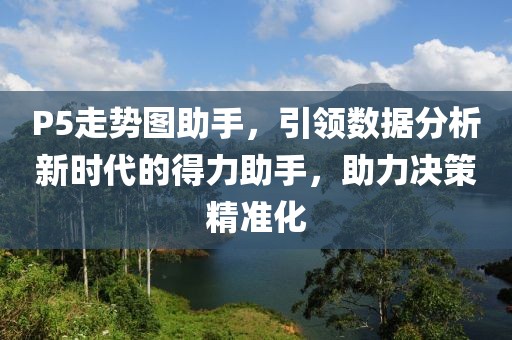 P5走势图助手，引领数据分析新时代的得力助手，助力决策精准化