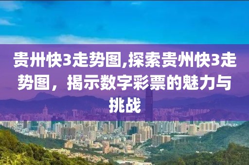 贵卅快3走势图,探索贵州快3走势图，揭示数字彩票的魅力与挑战